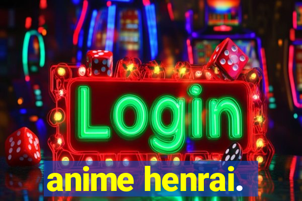 anime henrai.